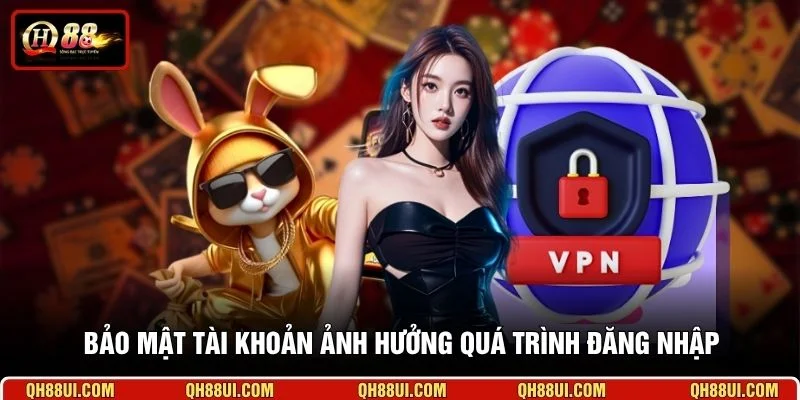 Bảo mật tài khoản ảnh hưởng quá trình đăng nhập