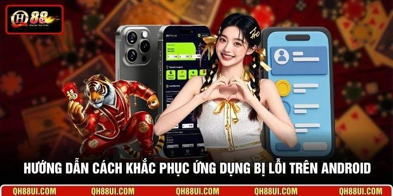Hướng dẫn cách khắc phục ứng dụng bị lỗi trên Android
