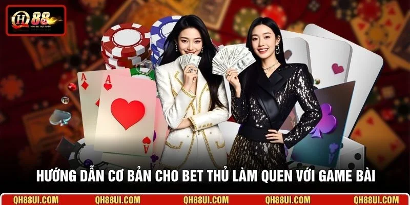Hướng dẫn cơ bản cho bet thủ làm quen với game bài
