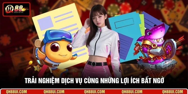 Trải nghiệm dịch vụ cùng những lợi ích bất ngờ 